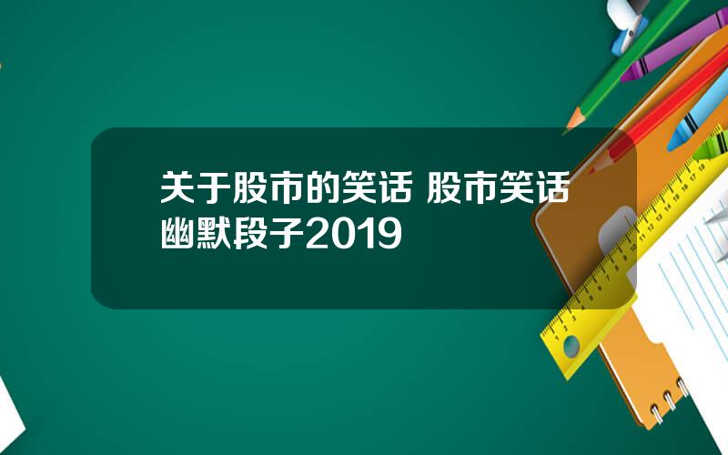 关于股市的笑话 股市笑话幽默段子2019